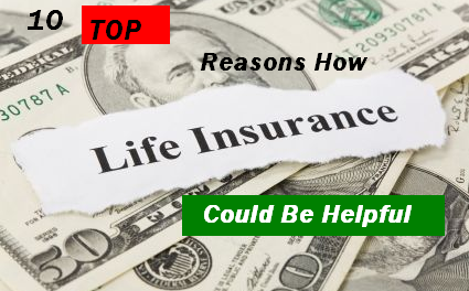 10 Top Reasons How Life Insurance Could Be Helpful For You